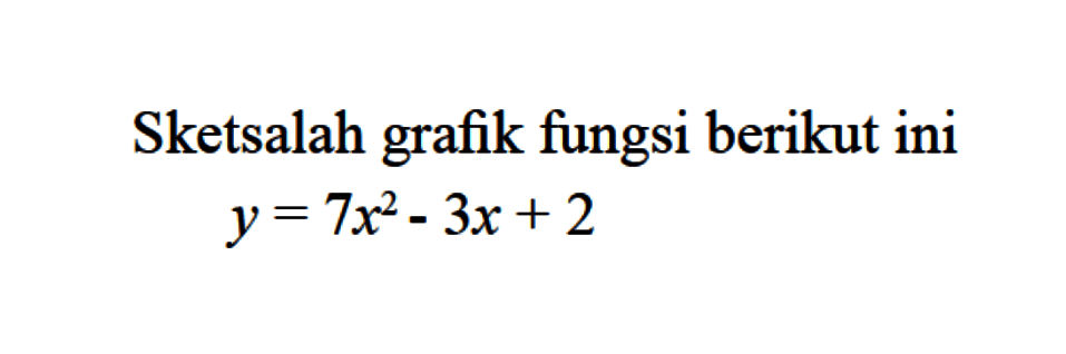 Sketsalah grafik fungsi berikut ini. y = 7x^2 - 3x + 2