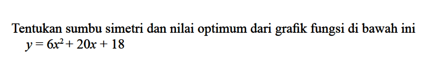 Tentukan sumbu simetri dan nilai optimum dari grafik fungsi di bawah ini y = 6x^2 + 20x + 18