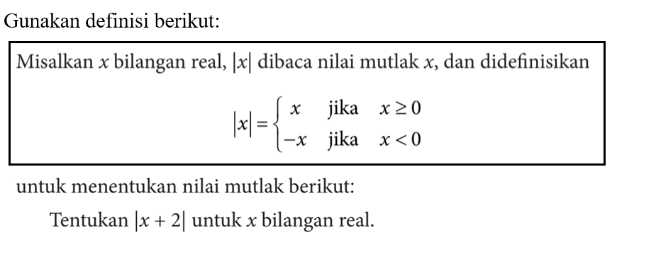 Gunakan definisi berikut: Misalkan x bilangan real, |x| dibaca nilai mutlak x, dan didefinisikan |x|= x jika x>=0 -x jika x<0 untuk menentukan nilai mutlak berikut: Tentukan |x+2| untuk x bilangan real.