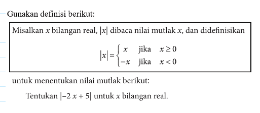 Gunakan definisi berikut: Misalkan x bilangan real, |x| dibaca nilai mutlak x, dan didefinisikan |x| = x jika x>=0 -x jika x<0 untuk menentukan nilai mutlak berikut: Tentukan |-2x+5| untuk x bilangan real.