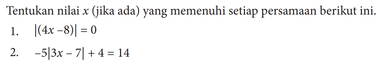 Tentukan nilai x (jika ada) yang memenuhi setiap persamaan berikut ini. 1. |(4x-8)|=0 2. -5|3x-7|+4=14