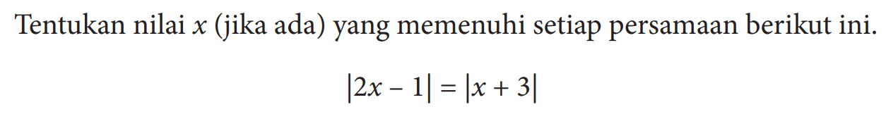 Tentukan nilai x (jika ada) yang memenuhi setiap persamaan berikut ini. |2x-1|=|x+3|