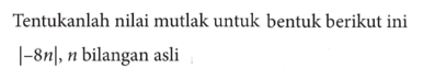 Tentukan nilai mutlak untuk bentuk berikut ini |-8n|, n bilangan asli