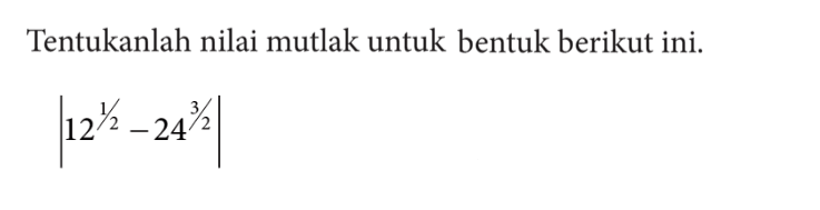 Tentukanlah nilai mutlak untuk bentuk berikut ini. |12 1/2- 24 3/2|