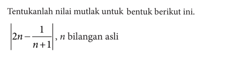 Tentukanlah nilai mutlak untuk bentuk berikut ini. |2n - 1/(n+1)|, n bilangan asli