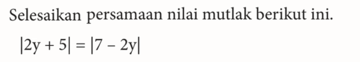 Selesaikan persamaan nilai mutlak berikut ini. |2y+5|=|7-2y|