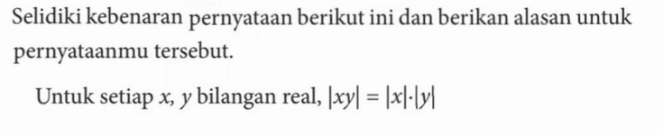 Selidiki kebenaran pernyataan berikut ini dan berikan alasan untuk pernyataanmu tersebut. Untuk setiap x, y bilangan real, |xy|=|x|.|y|