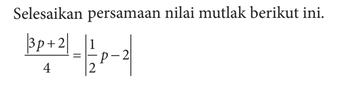 Selesaikan persamaan nilai mutlak berikut ini. |3p+2|/4 = |1/p-2|