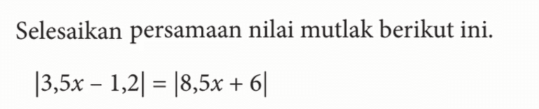 Selesaikan persamaan nilai mutlak berikut ini. |3,5x-1,2|=|8,5x+6|