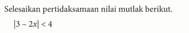 Selesaikan pertidaksamaan nilai mutlak berikut. |3-2x|<4