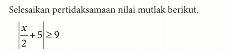 Selesaikan pertidaksamaan nilai mutlak berikut. |x/2+5|>=9