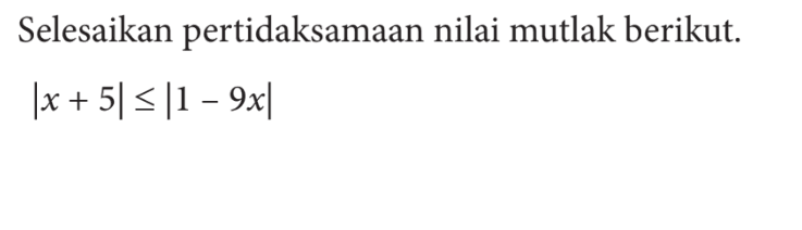 Selesaikan petidaksamaan nilai mutlak berikut. |x+5|<=|1-9x|