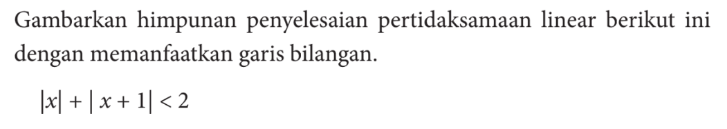 Gambarkan himpunan penyelesaian pertidaksamaan linear berikut ini dengan memanfaatkan garis bilangan.|x|+|x+ 1| < 2