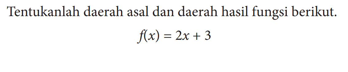 Tentukanlah daerah asal dan daerah hasil fungsi berikut.f(x)=2x+3