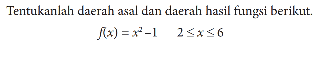 Tentukanlah daerah asal dan daerah hasil fungsi berikut.
f(x)=x^2-1  2<=x<=6
