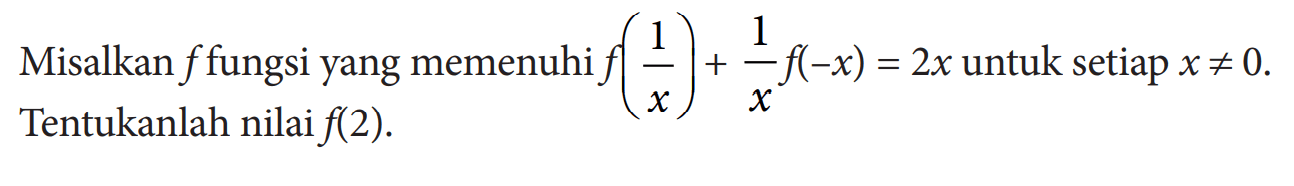 Misalkan f fungsi yang memenuhi f(1/x)+1/xf(-x)=2x untuk setiap x =/=. Tentukanlah nilai f(2).