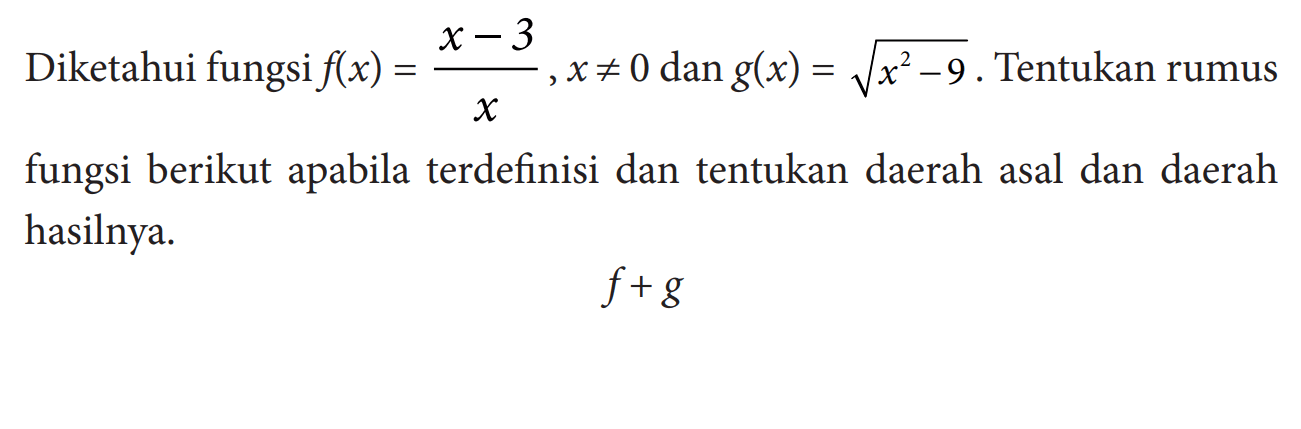 Diketahui fungsi f(x)=(x-3)/x, x=/=0 dan g(x)=akar(x^2-9). Tentukan rumus fungsi berikut apabila terdefinisi dan tentukan daerah asal dan daerah hasilnya. f+g