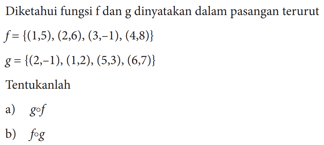 Diketahui fungsi  f  dan  g  dinyatakan dalam pasangan terurut f={(1,5),(2,6),(3,-1),(4,8)} g={(2,-1),(1,2),(5,3),(6,7)} Tentukanlah a)gof b)fog