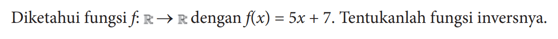 Diketahui fungsi f: R -> R dengan f(x)=5x+7. Tentukanlah fungsi inversnya.