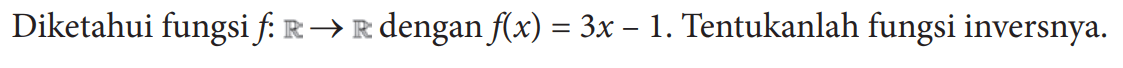 Diketahui fungsi f:R->R dengan f(x)=3x-1. Tentukanlah fungsi inversnya.