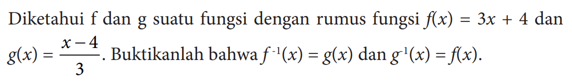 Diketahui f dan g suatu fungsi dengan rumus fungsi f(x)=3x+4 dan g(x)=(x-4)/3. Buktikanlah bahwa f^(-1)(x)=g(x) dan g^(-1)(x)=f(x) .