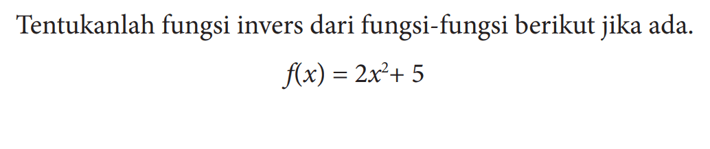 Tentukanlah fungsi invers dari fungsi-fungsi berikut jika ada.
f(x)=2x^2+5