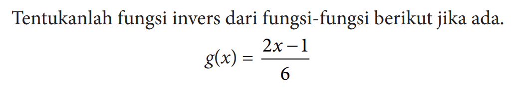 Tentukanlah fungsi invers dari fungsi-fungsi berikut jika ada.g(x)=(2x-1)/6