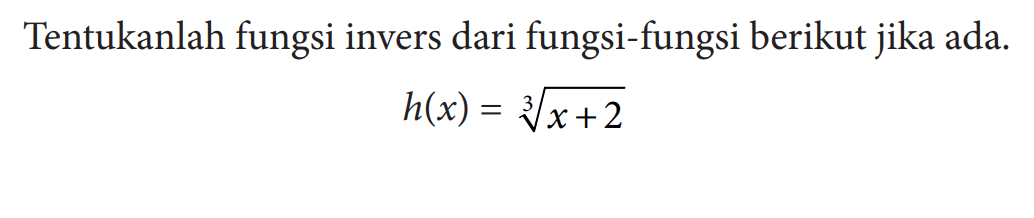 Tentukanlah fungsi invers dari fungsi-fungsi berikut jika ada.h(x)=(x+2)^(1/3)