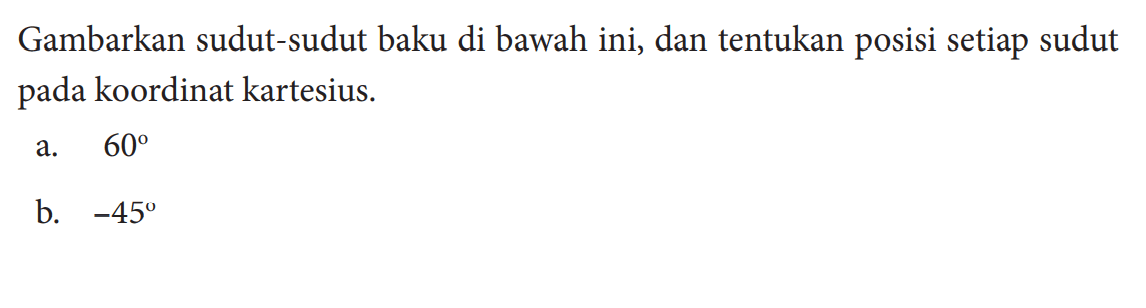 Gambarkan sudut-sudut baku di bawah ini, dan tentukan posisi setiap sudut pada koordinat kartesius.a.  60 b.  -45 