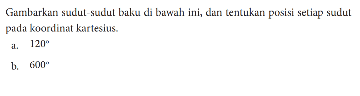 Gambarkan sudut-sudut baku di bawah ini, dan tentukan posisi setiap sudut pada koordinat kartesius.a.  120 b.  600 