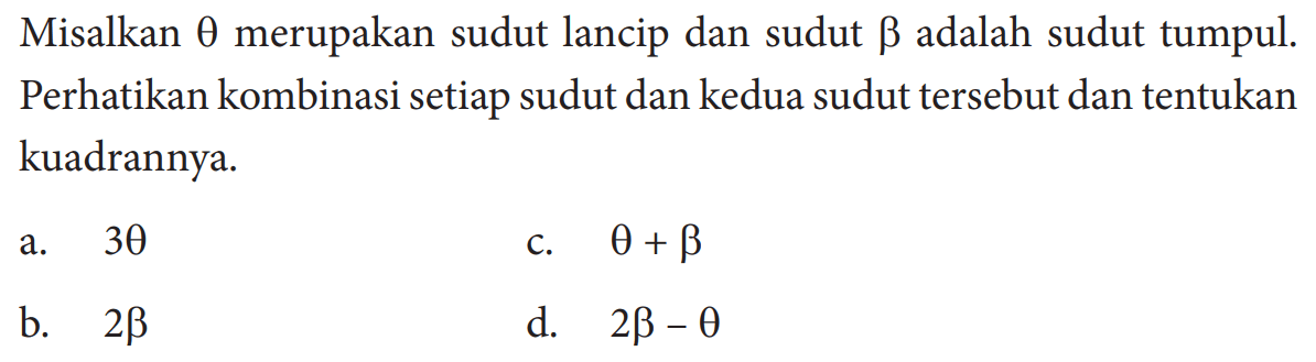 Misalkan theta merupakan sudut lancip dan sudut beta adalah sudut tumpul. Perhatikan kombinasi setiap sudut dan kedua sudut tersebut dan tentukan kuadrannya.