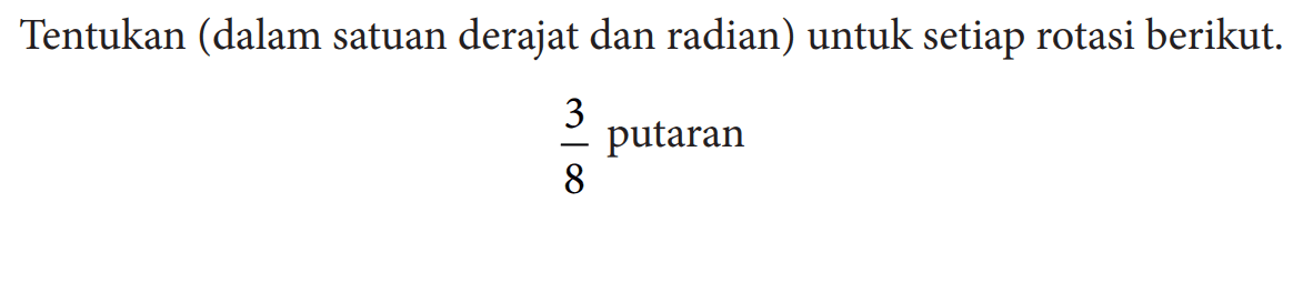 Tentukan (dalam satuan derajat dan radian) untuk setiap rotasi berikut.
3/8 putaran