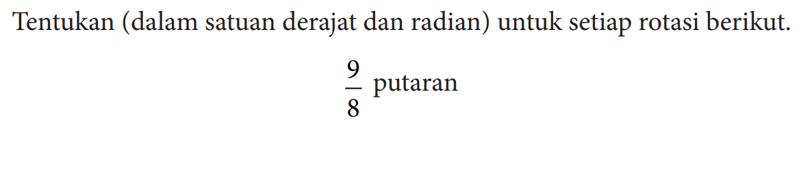 Tentukan (dalam satuan derajat dan radian) untuk setiap rotasi berikut. 9/8  putaran