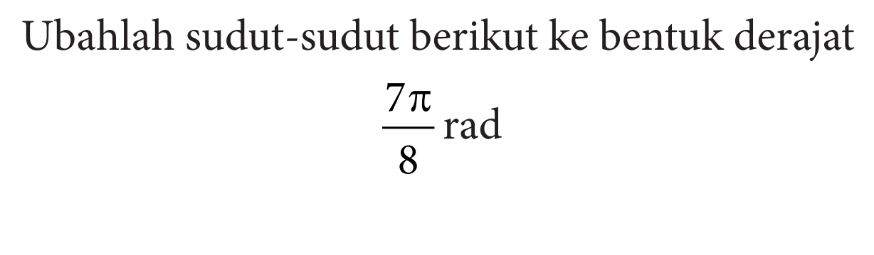 Ubahlah sudut-sudut berikut ke bentuk derajat
(7 pi)/8 rad
