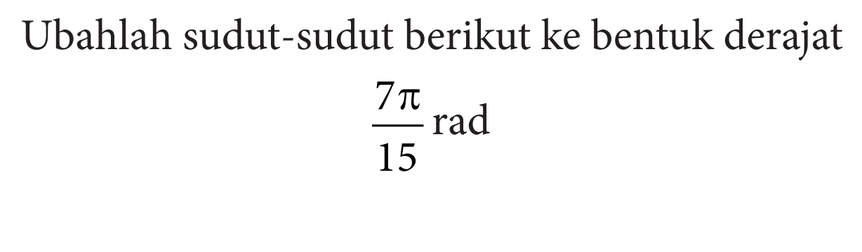 Ubahlah sudut-sudut berikut ke bentuk derajat (7 pi)/15 rad