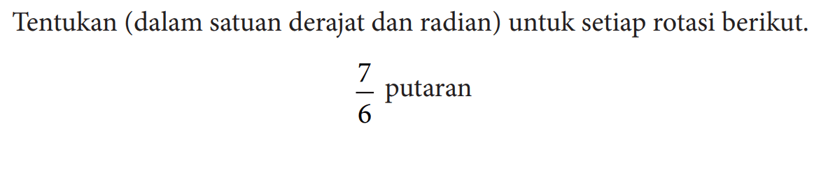Tentukan (dalam satuan derajat dan radian) untuk setiap rotasi berikut. 7/6 putaran