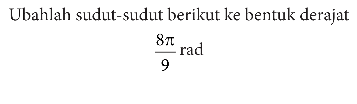 Ubahlah sudut-sudut berikut ke bentuk derajat8pi/9 rad