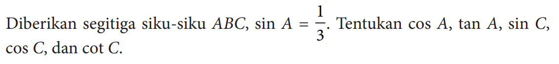 Diberikan segitiga siku-siku ABC, sin A=1/3. Tentukan cos A, tan A, sin C, cos C, dan cot C.