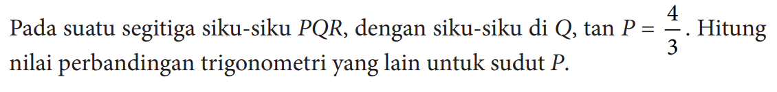 Pada suatu segitiga siku-siku  P Q R , dengan siku-siku di  Q, tan P=4/3 . Hitung nilai perbandingan trigonometri yang lain untuk sudut  P .