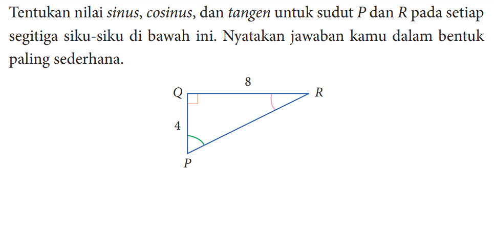 Tentukan nilai sinus, cosinus, dan tangen untuk sudut  P  dan  R  pada setiap segitiga siku-siku di bawah ini. Nyatakan jawaban kamu dalam bentuk paling sederhana.