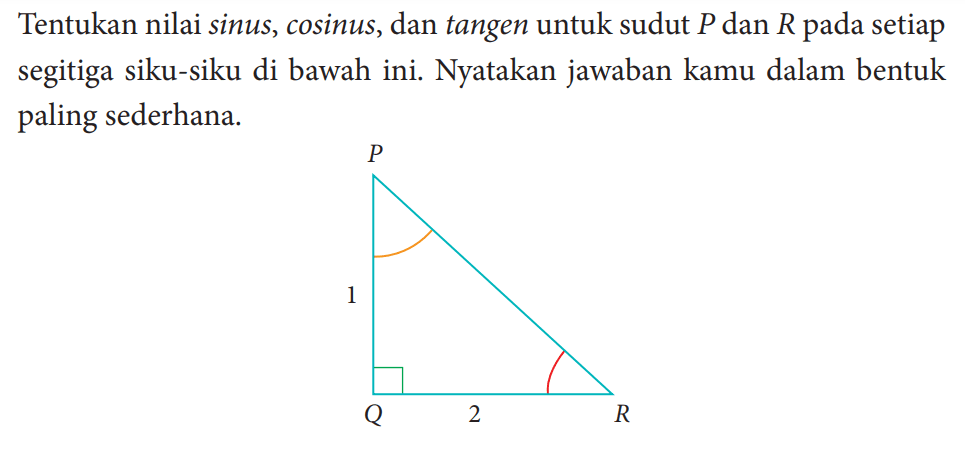 Tentukan nilai sinus, cosinus, dan tangen untuk sudut  P  dan  R  pada setiap segitiga siku-siku di bawahini. Nyatakan jawaban kamu dalam bentuk paling sederhana.