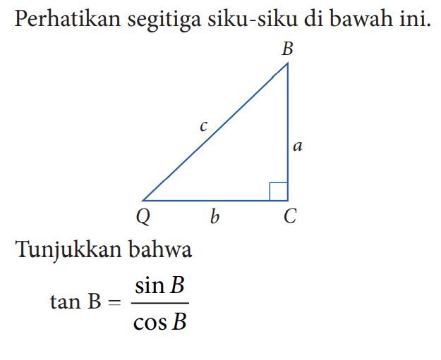 Perhatikan segitiga siku-siku di bawah ini. B c a Q b C
Tunjukkan bahwa
tan B=(sin B)/(cos B)