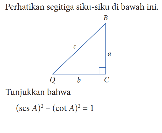 Perhatikan segitiga siku-siku di bawah ini.Tunjukkan bahwa(scs A)^2-(cot A)^2=1