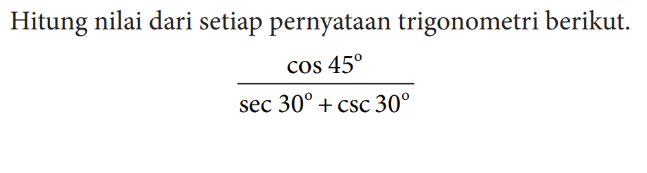 Hitung nilai dari setiap pernyataan trigonometri berikut.(cos 45)/(sec 30+csc 30)