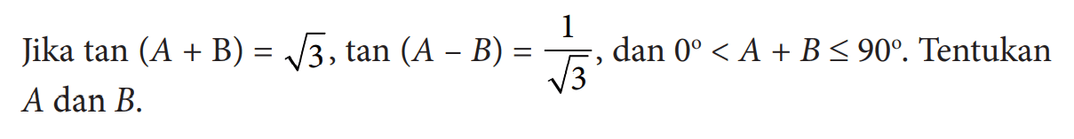 Jika  tan (A+B)=akar(3), tan (A-B)=1/akar(3), dan 0<A+B<= 90. Tentukan  A dan B.