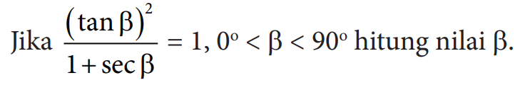 Jika (tan b)^2/(1+sec b)=1, 0<b<90 hitung nilai b.