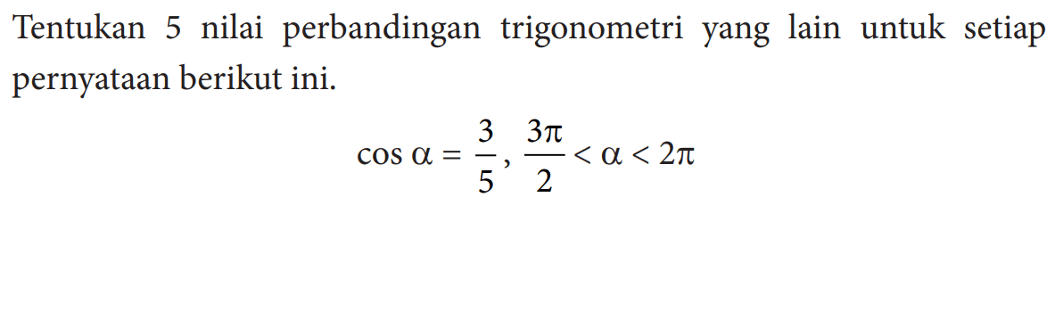 Tentukan 5 nilai perbandingan trigonometri yang lain untuk setiap pernyataan berikut ini.

cos alpha=3/5, 3 pi/2<alpha<2 pi
