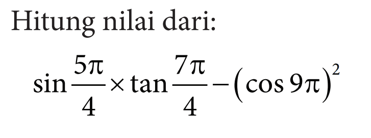 Hitung nilai dari: sin 5 pi/4 x tan 7 pi/4 -(cos 9 pi)^2