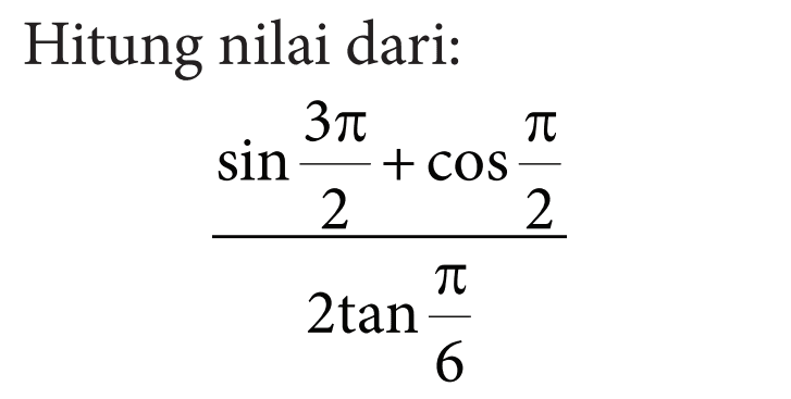 Hitung nilai dari: (sin (3pi/2)+cos (pi/2))/(2 tan (pi/6))