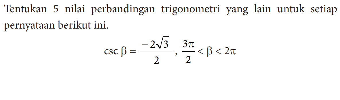 Tentukan 5 nilai perbandingan trigonometri yang lain untuk setiap pernyataan berikut ini. csc beta=(-2 akar(3))/2, (3 pi)/2<beta<2 pi